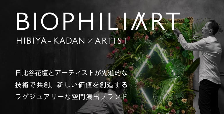 BIOPHILIART HIBIYA-KADAN × ARTIST 日比谷花壇の確かな技術と、アーティスト独自の感性と先進技術を融合。新しい価値を創造するラグジュアリーな空間演出ブランド